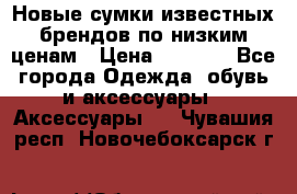 Новые сумки известных брендов по низким ценам › Цена ­ 2 000 - Все города Одежда, обувь и аксессуары » Аксессуары   . Чувашия респ.,Новочебоксарск г.